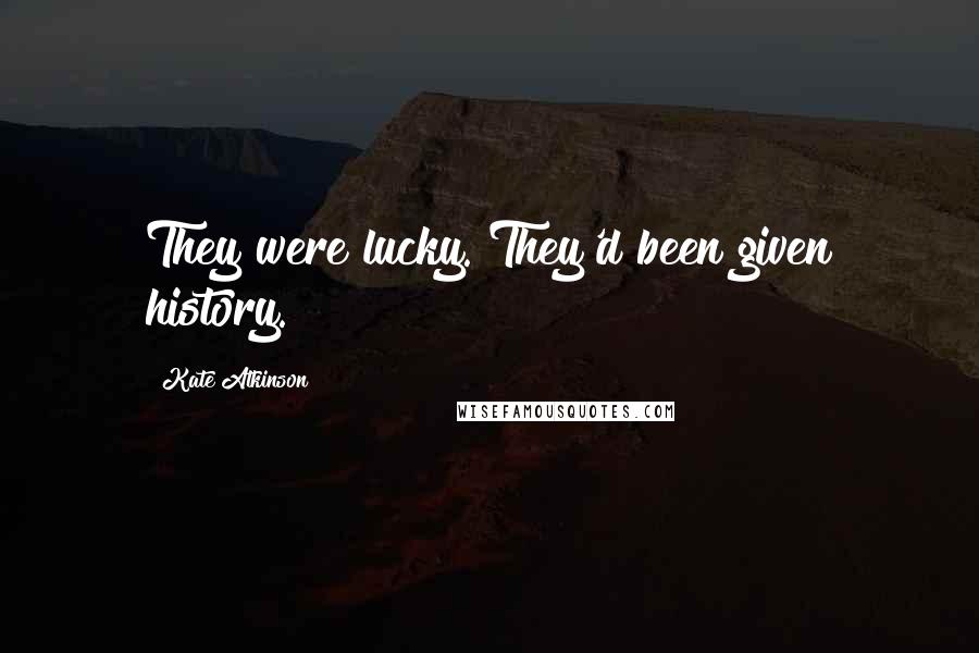 Kate Atkinson Quotes: They were lucky. They'd been given history.