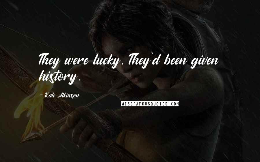 Kate Atkinson Quotes: They were lucky. They'd been given history.