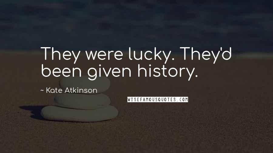 Kate Atkinson Quotes: They were lucky. They'd been given history.
