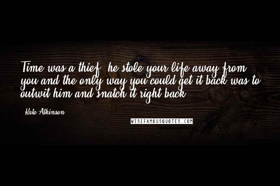 Kate Atkinson Quotes: Time was a thief, he stole your life away from you and the only way you could get it back was to outwit him and snatch it right back.