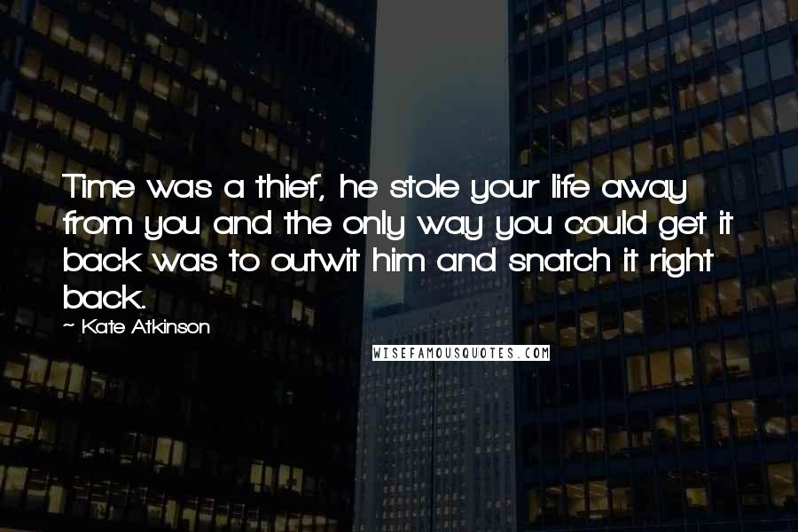 Kate Atkinson Quotes: Time was a thief, he stole your life away from you and the only way you could get it back was to outwit him and snatch it right back.