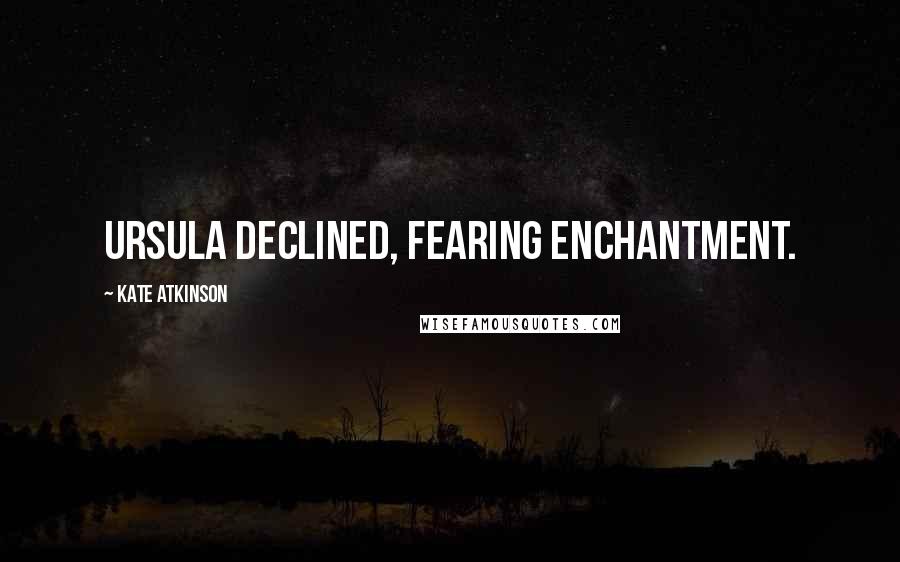 Kate Atkinson Quotes: Ursula declined, fearing enchantment.