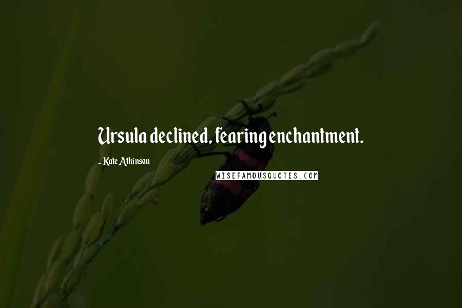 Kate Atkinson Quotes: Ursula declined, fearing enchantment.
