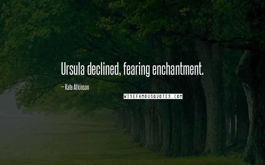 Kate Atkinson Quotes: Ursula declined, fearing enchantment.