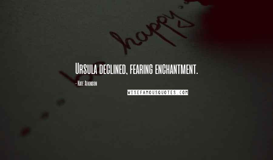 Kate Atkinson Quotes: Ursula declined, fearing enchantment.