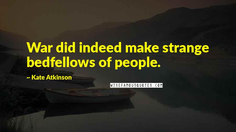 Kate Atkinson Quotes: War did indeed make strange bedfellows of people.