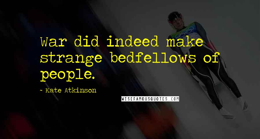 Kate Atkinson Quotes: War did indeed make strange bedfellows of people.