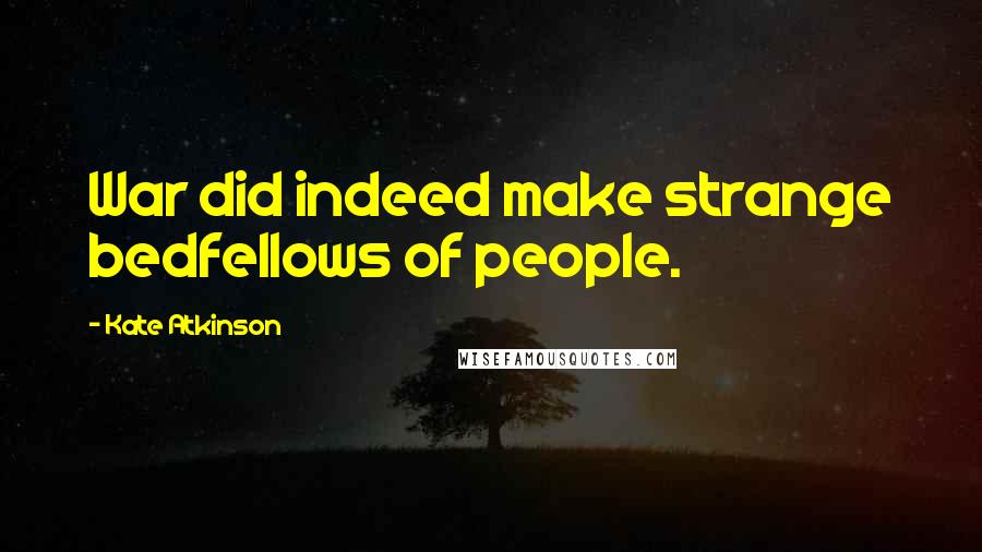 Kate Atkinson Quotes: War did indeed make strange bedfellows of people.