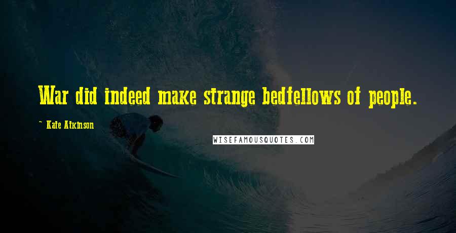 Kate Atkinson Quotes: War did indeed make strange bedfellows of people.