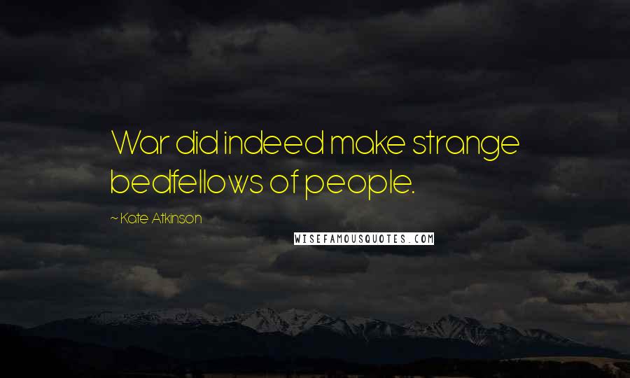 Kate Atkinson Quotes: War did indeed make strange bedfellows of people.