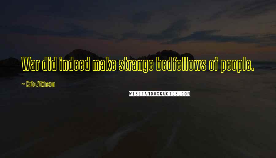 Kate Atkinson Quotes: War did indeed make strange bedfellows of people.