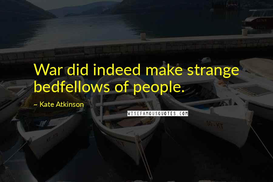 Kate Atkinson Quotes: War did indeed make strange bedfellows of people.