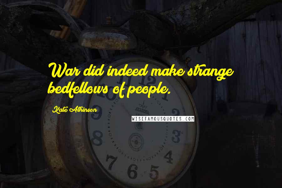 Kate Atkinson Quotes: War did indeed make strange bedfellows of people.