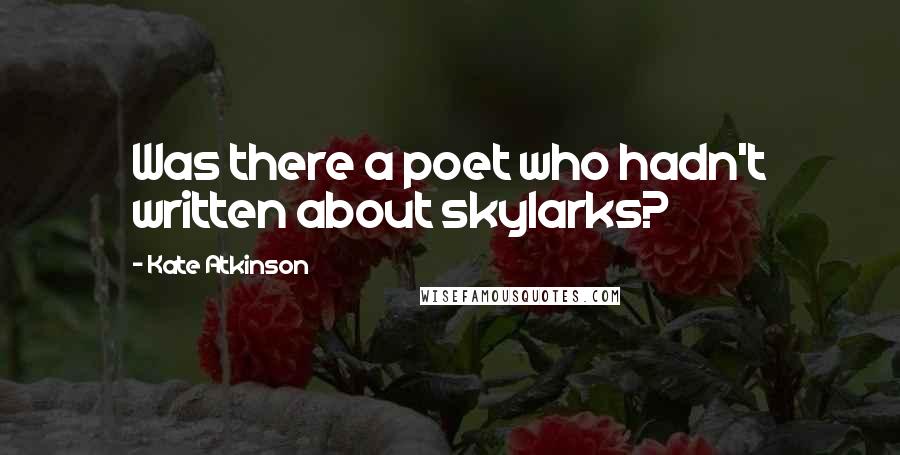 Kate Atkinson Quotes: Was there a poet who hadn't written about skylarks?