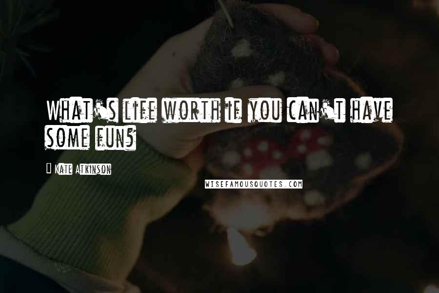 Kate Atkinson Quotes: What's life worth if you can't have some fun?