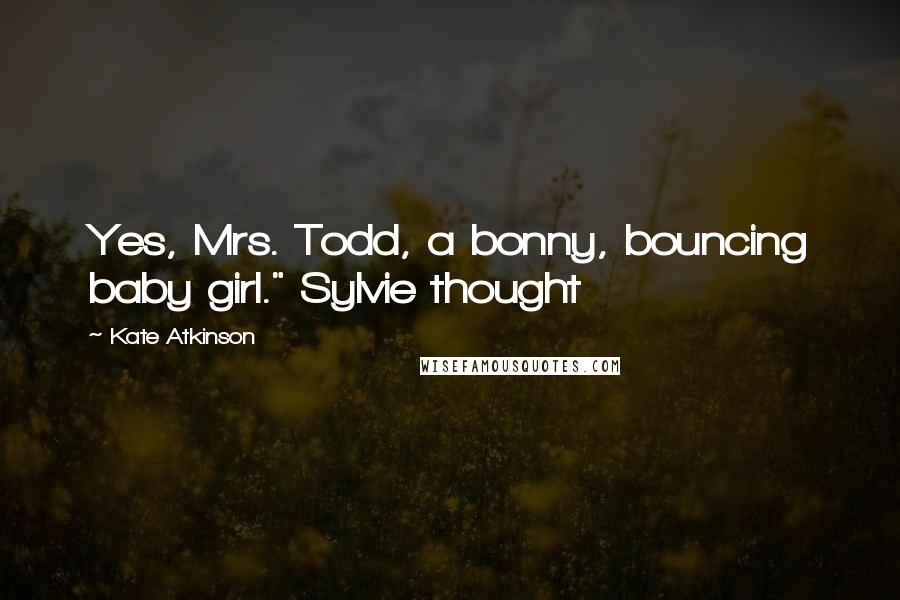 Kate Atkinson Quotes: Yes, Mrs. Todd, a bonny, bouncing baby girl." Sylvie thought