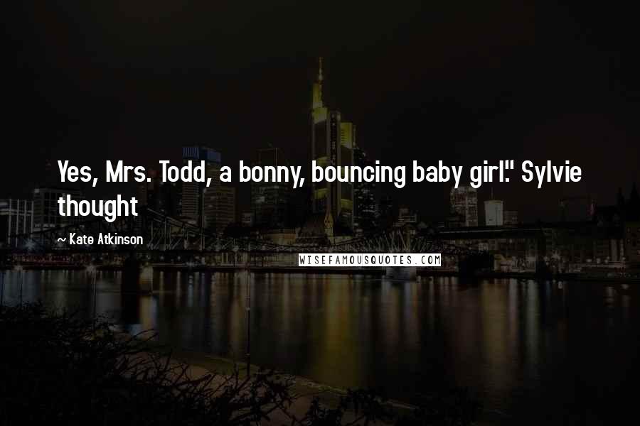 Kate Atkinson Quotes: Yes, Mrs. Todd, a bonny, bouncing baby girl." Sylvie thought