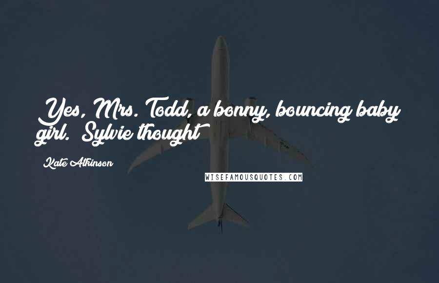 Kate Atkinson Quotes: Yes, Mrs. Todd, a bonny, bouncing baby girl." Sylvie thought