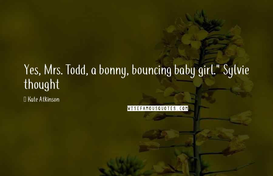 Kate Atkinson Quotes: Yes, Mrs. Todd, a bonny, bouncing baby girl." Sylvie thought