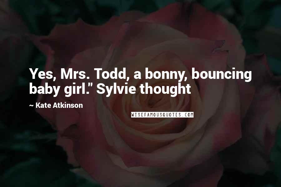 Kate Atkinson Quotes: Yes, Mrs. Todd, a bonny, bouncing baby girl." Sylvie thought