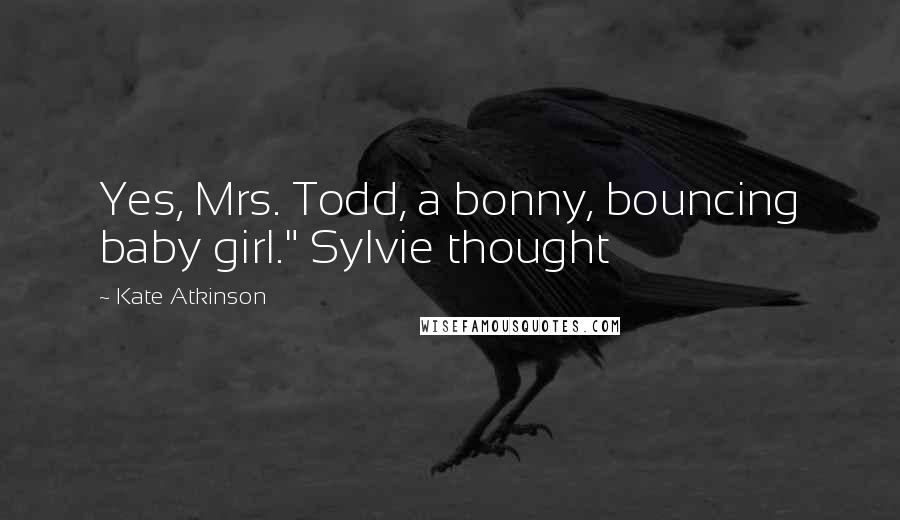 Kate Atkinson Quotes: Yes, Mrs. Todd, a bonny, bouncing baby girl." Sylvie thought