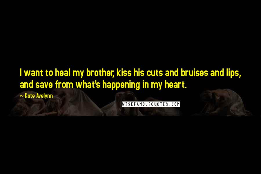 Kate Avelynn Quotes: I want to heal my brother, kiss his cuts and bruises and lips, and save from what's happening in my heart.