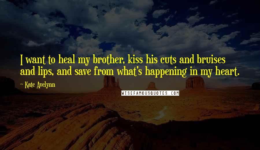 Kate Avelynn Quotes: I want to heal my brother, kiss his cuts and bruises and lips, and save from what's happening in my heart.