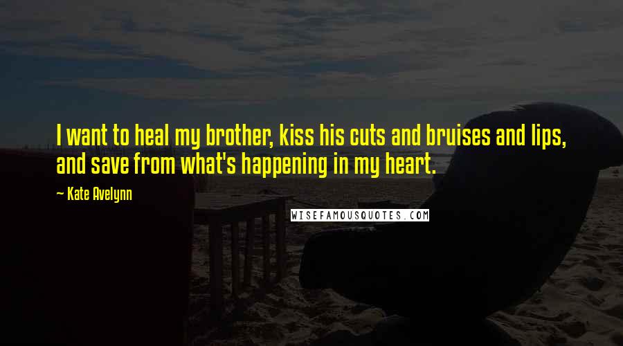 Kate Avelynn Quotes: I want to heal my brother, kiss his cuts and bruises and lips, and save from what's happening in my heart.