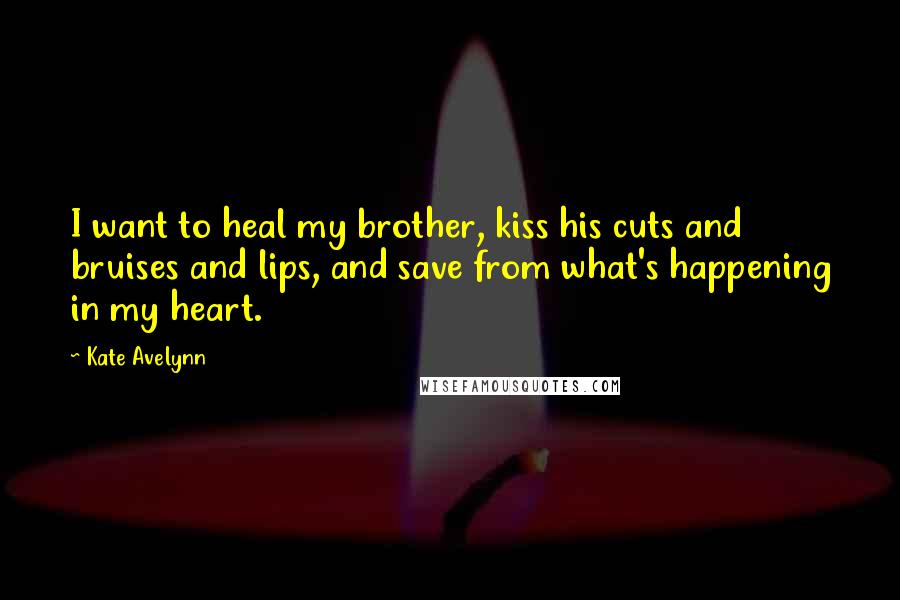 Kate Avelynn Quotes: I want to heal my brother, kiss his cuts and bruises and lips, and save from what's happening in my heart.