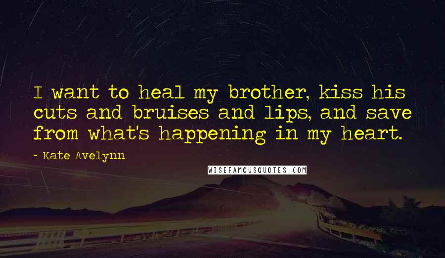 Kate Avelynn Quotes: I want to heal my brother, kiss his cuts and bruises and lips, and save from what's happening in my heart.