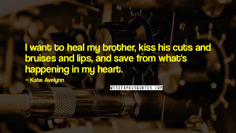 Kate Avelynn Quotes: I want to heal my brother, kiss his cuts and bruises and lips, and save from what's happening in my heart.