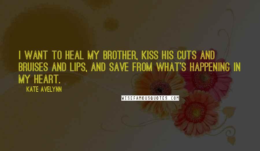 Kate Avelynn Quotes: I want to heal my brother, kiss his cuts and bruises and lips, and save from what's happening in my heart.