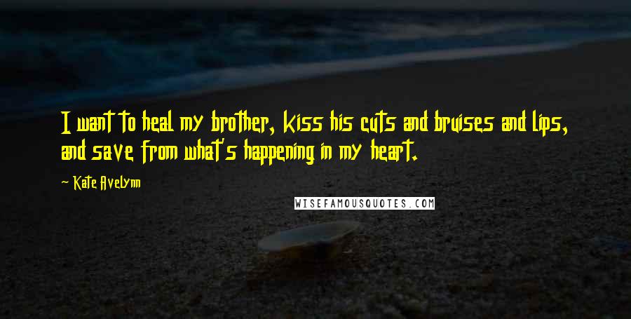 Kate Avelynn Quotes: I want to heal my brother, kiss his cuts and bruises and lips, and save from what's happening in my heart.