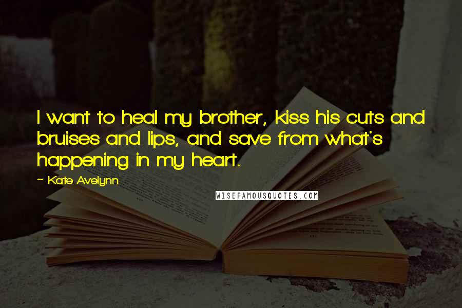 Kate Avelynn Quotes: I want to heal my brother, kiss his cuts and bruises and lips, and save from what's happening in my heart.