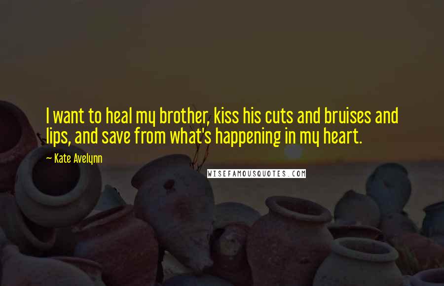 Kate Avelynn Quotes: I want to heal my brother, kiss his cuts and bruises and lips, and save from what's happening in my heart.