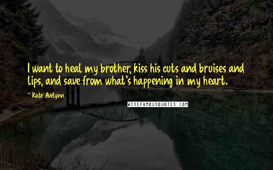 Kate Avelynn Quotes: I want to heal my brother, kiss his cuts and bruises and lips, and save from what's happening in my heart.