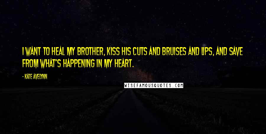 Kate Avelynn Quotes: I want to heal my brother, kiss his cuts and bruises and lips, and save from what's happening in my heart.