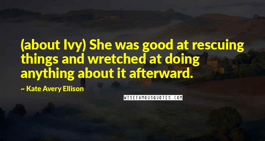 Kate Avery Ellison Quotes: (about Ivy) She was good at rescuing things and wretched at doing anything about it afterward.