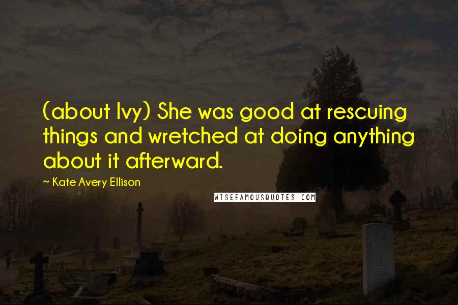 Kate Avery Ellison Quotes: (about Ivy) She was good at rescuing things and wretched at doing anything about it afterward.