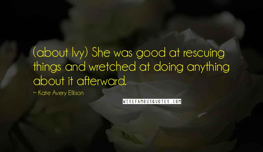 Kate Avery Ellison Quotes: (about Ivy) She was good at rescuing things and wretched at doing anything about it afterward.