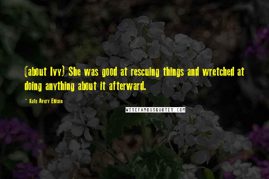 Kate Avery Ellison Quotes: (about Ivy) She was good at rescuing things and wretched at doing anything about it afterward.