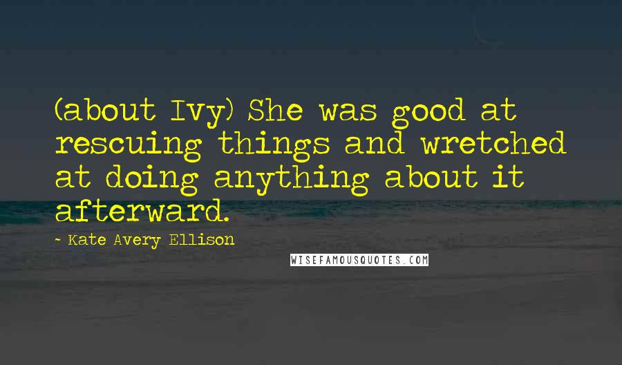 Kate Avery Ellison Quotes: (about Ivy) She was good at rescuing things and wretched at doing anything about it afterward.