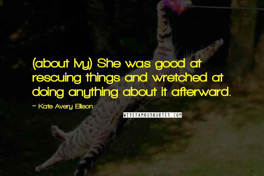 Kate Avery Ellison Quotes: (about Ivy) She was good at rescuing things and wretched at doing anything about it afterward.