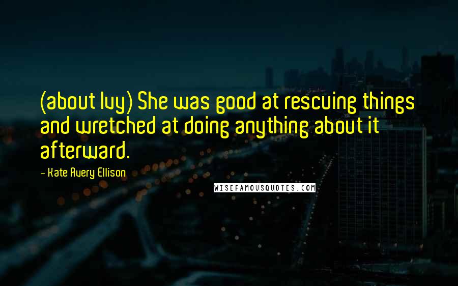 Kate Avery Ellison Quotes: (about Ivy) She was good at rescuing things and wretched at doing anything about it afterward.