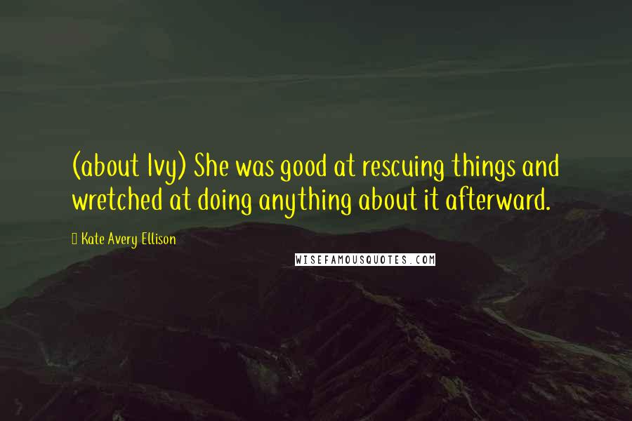 Kate Avery Ellison Quotes: (about Ivy) She was good at rescuing things and wretched at doing anything about it afterward.