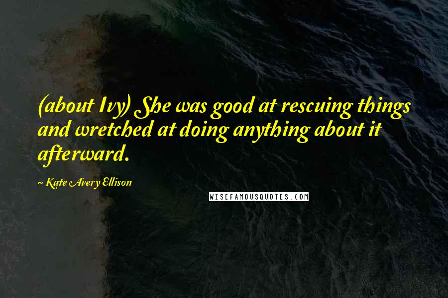 Kate Avery Ellison Quotes: (about Ivy) She was good at rescuing things and wretched at doing anything about it afterward.