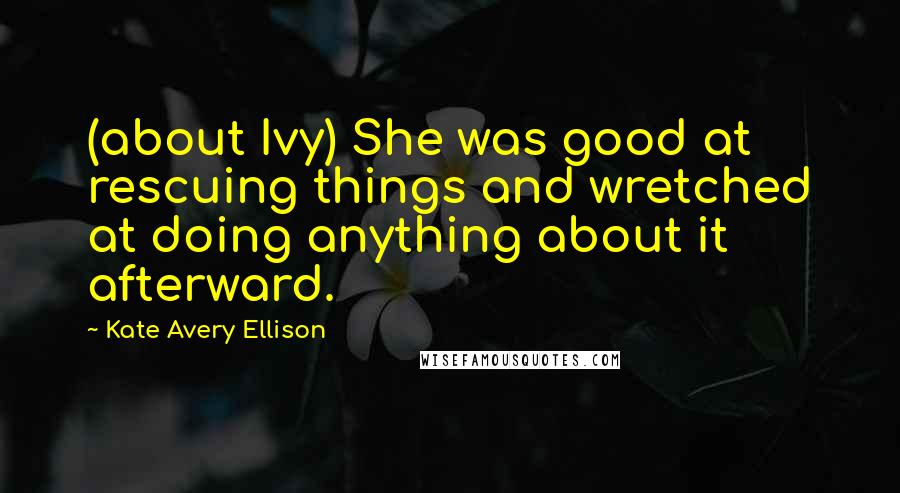 Kate Avery Ellison Quotes: (about Ivy) She was good at rescuing things and wretched at doing anything about it afterward.