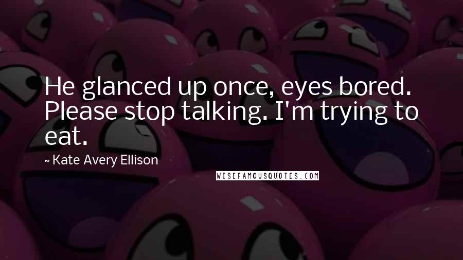 Kate Avery Ellison Quotes: He glanced up once, eyes bored. Please stop talking. I'm trying to eat.