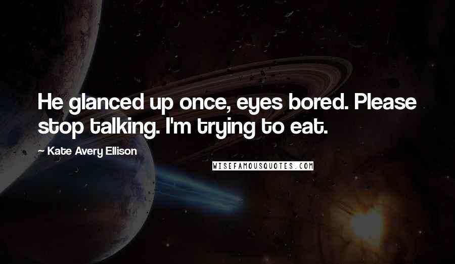 Kate Avery Ellison Quotes: He glanced up once, eyes bored. Please stop talking. I'm trying to eat.