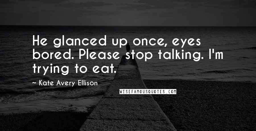 Kate Avery Ellison Quotes: He glanced up once, eyes bored. Please stop talking. I'm trying to eat.